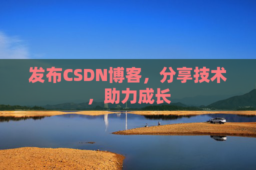 发布CSDN博客,分享技术,助力成长